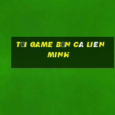 tải game bắn cá liên minh