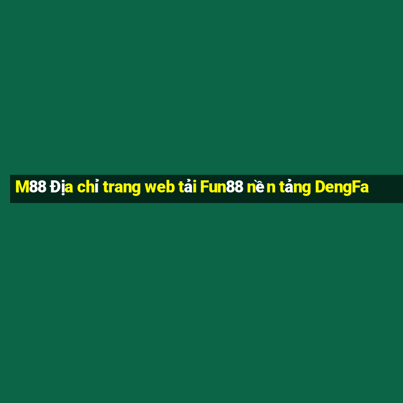 M88 Địa chỉ trang web tải Fun88 nền tảng DengFa