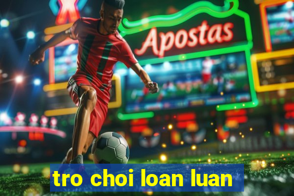 tro choi loan luan