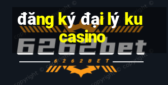 đăng ký đại lý ku casino