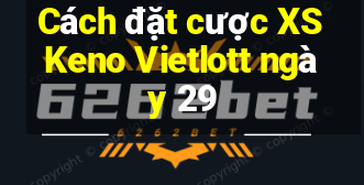 Cách đặt cược XS Keno Vietlott ngày 29