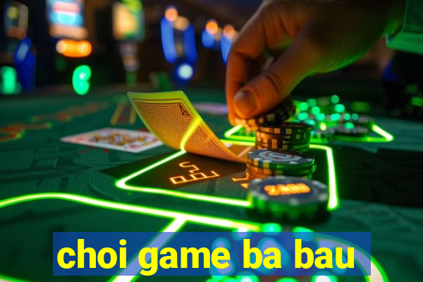 choi game ba bau