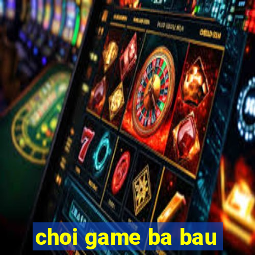 choi game ba bau