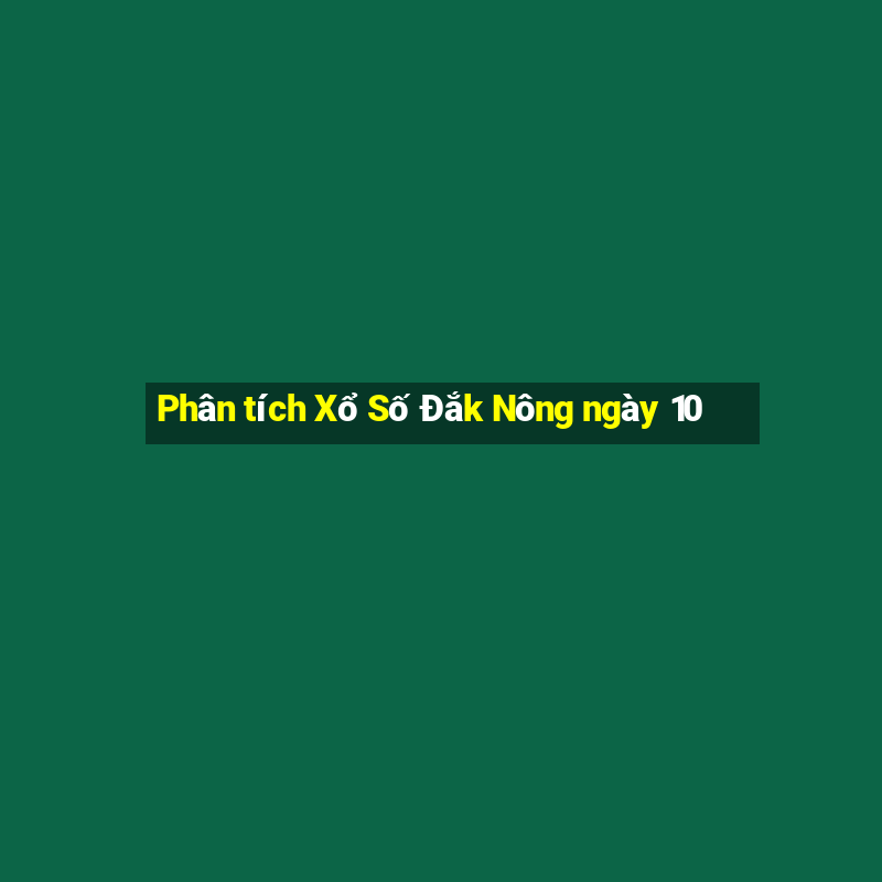 Phân tích Xổ Số Đắk Nông ngày 10