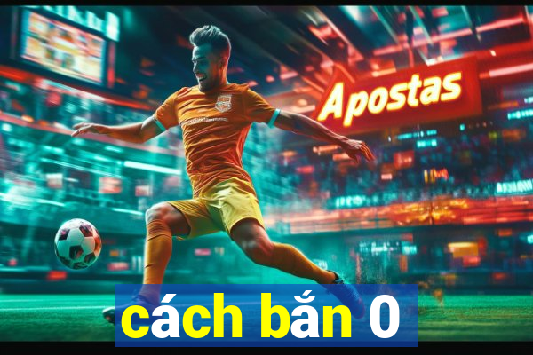 cách bắn 0