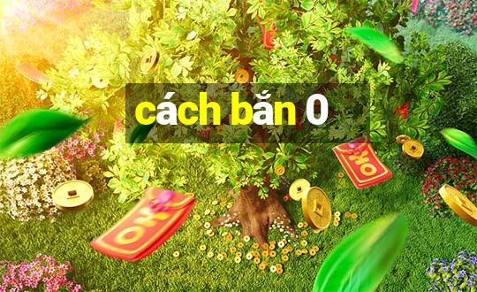 cách bắn 0