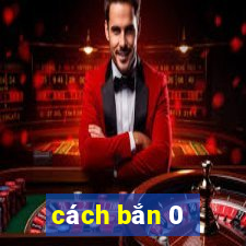 cách bắn 0