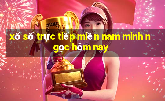 xổ số trực tiếp miền nam minh ngọc hôm nay