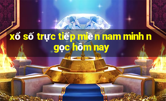 xổ số trực tiếp miền nam minh ngọc hôm nay