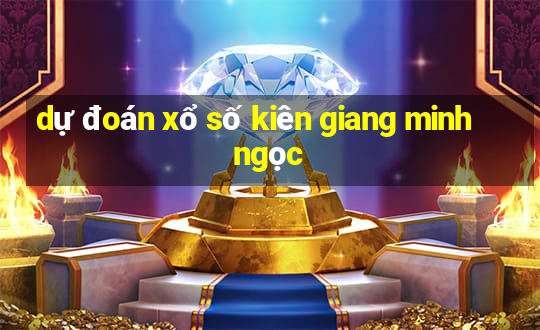 dự đoán xổ số kiên giang minh ngọc