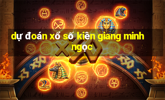 dự đoán xổ số kiên giang minh ngọc