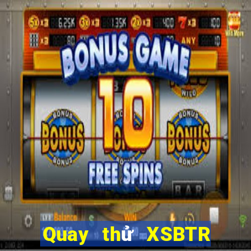 Quay thử XSBTR ngày 24