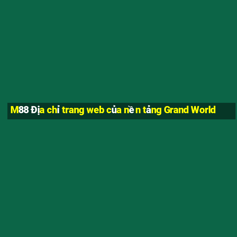 M88 Địa chỉ trang web của nền tảng Grand World