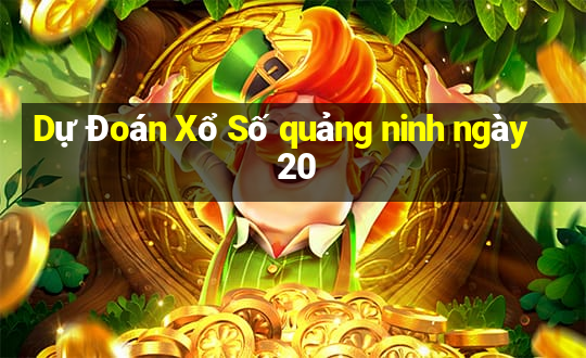 Dự Đoán Xổ Số quảng ninh ngày 20