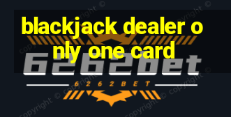 blackjack dealer only one card