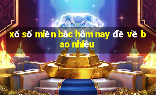 xổ số miền bắc hôm nay đề về bao nhiêu