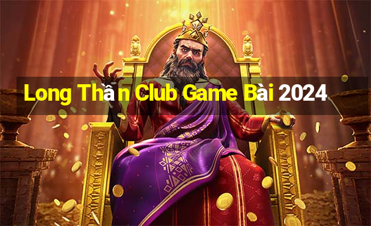 Long Thần Club Game Bài 2024