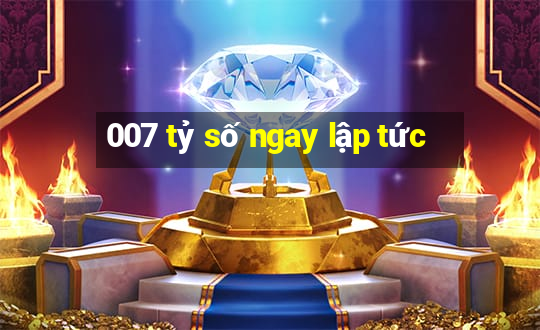 007 tỷ số ngay lập tức