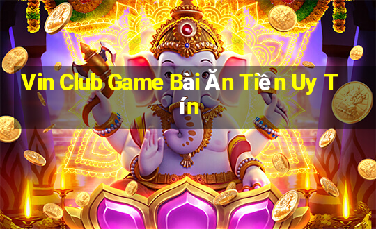 Vin Club Game Bài Ăn Tiền Uy Tín