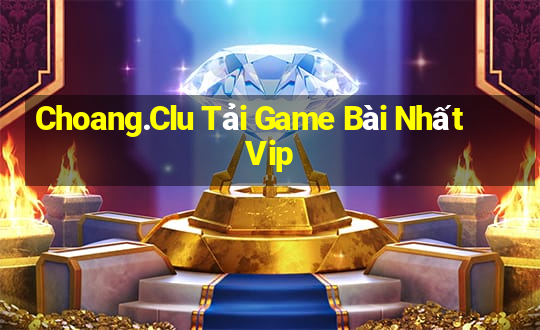 Choang.Clu Tải Game Bài Nhất Vip