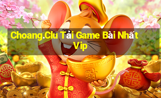 Choang.Clu Tải Game Bài Nhất Vip