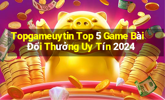 Topgameuytin Top 5 Game Bài Đổi Thưởng Uy Tín 2024