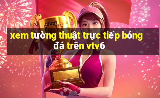 xem tường thuật trực tiếp bóng đá trên vtv6