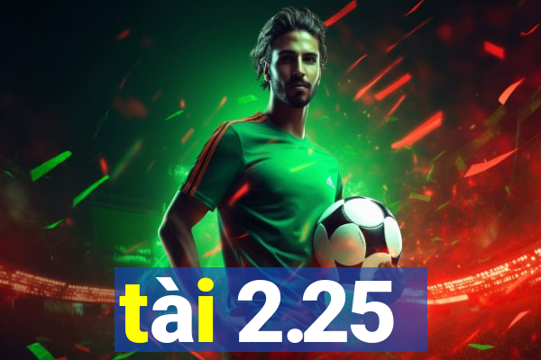 tài 2.25