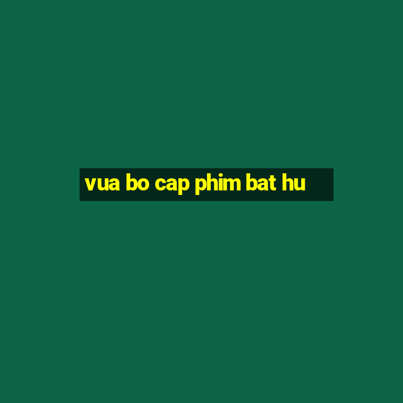 vua bo cap phim bat hu