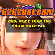 choi game than tuong am nhac 24h