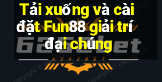 Tải xuống và cài đặt Fun88 giải trí đại chúng