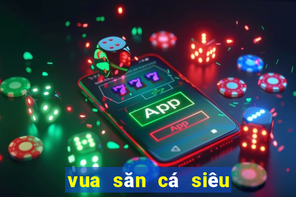 vua săn cá siêu thị online 2019