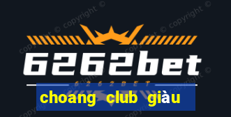 choang club giàu to club