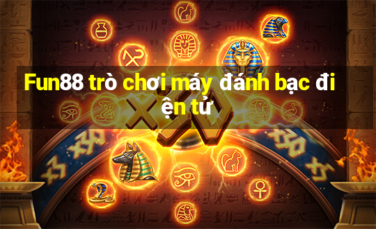 Fun88 trò chơi máy đánh bạc điện tử