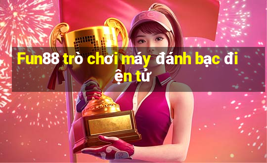 Fun88 trò chơi máy đánh bạc điện tử