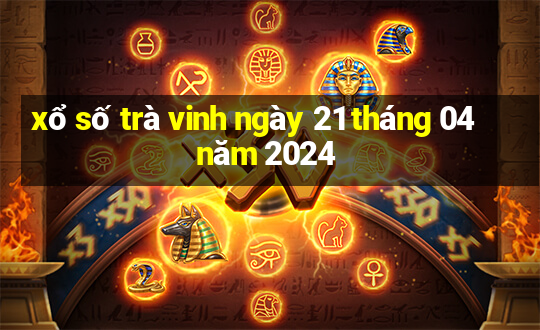 xổ số trà vinh ngày 21 tháng 04 năm 2024