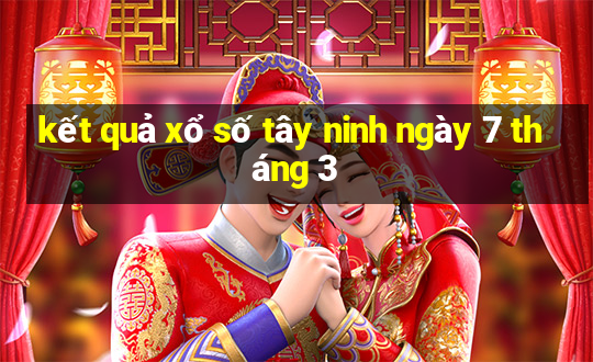 kết quả xổ số tây ninh ngày 7 tháng 3