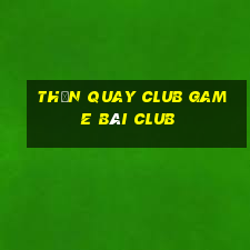 Thần Quay Club Game Bài Club