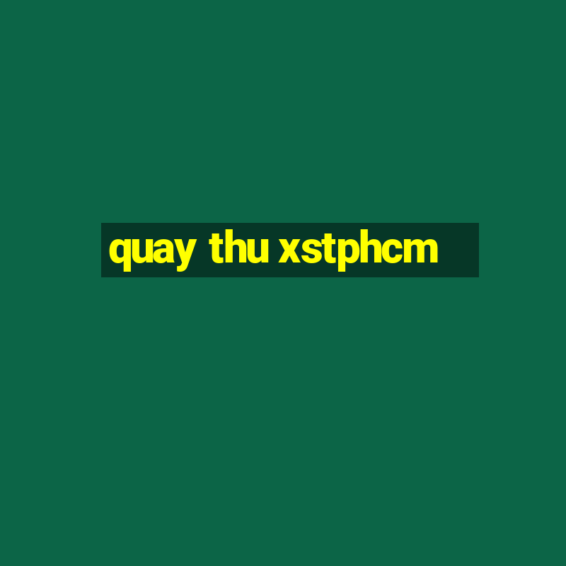 quay thu xstphcm