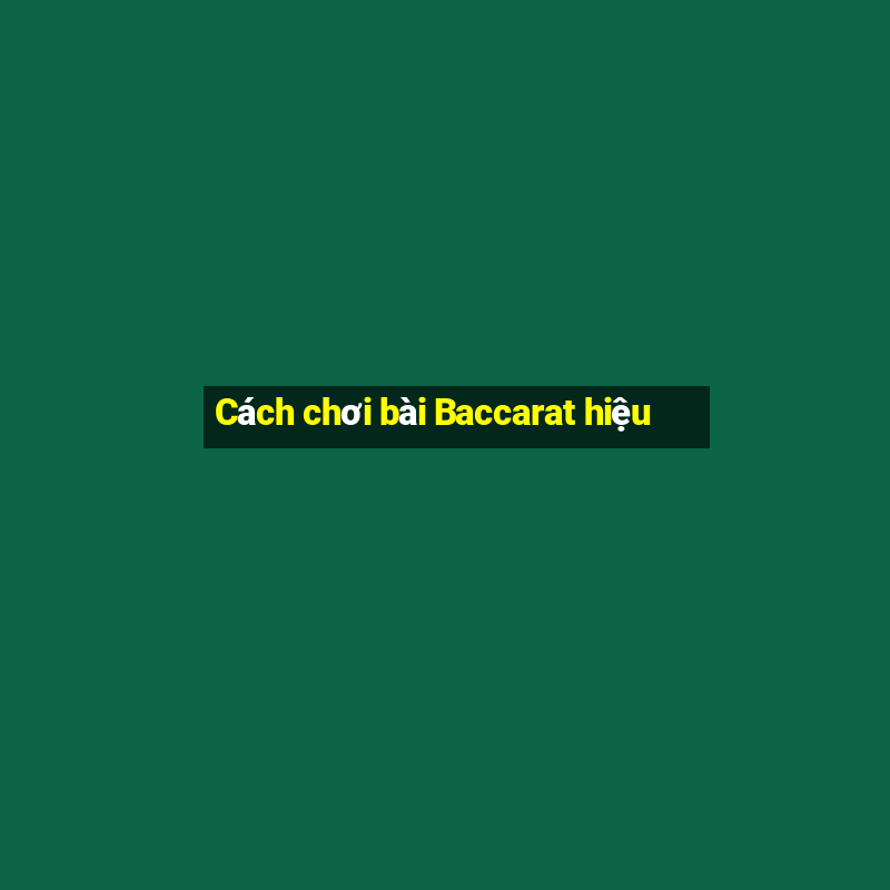 Cách chơi bài Baccarat hiệu