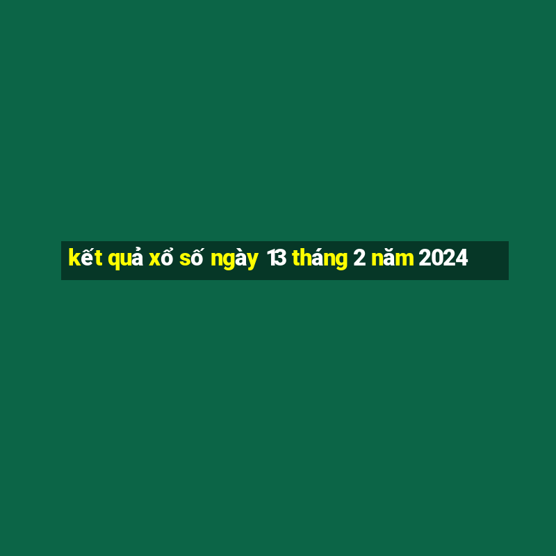 kết quả xổ số ngày 13 tháng 2 năm 2024