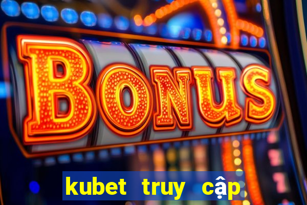 kubet truy cập hạn chế