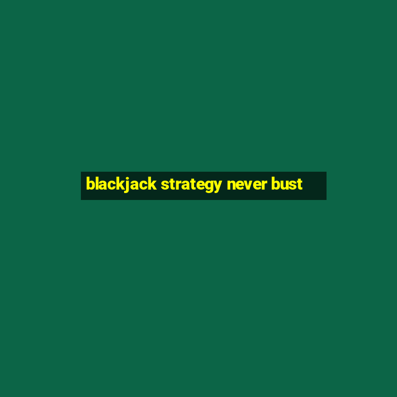 blackjack strategy never bust