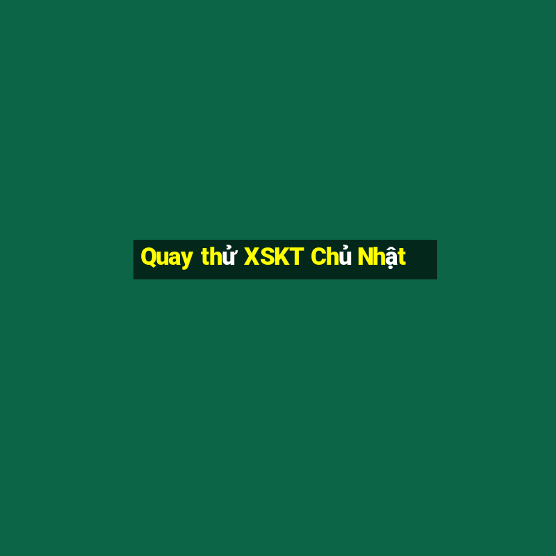 Quay thử XSKT Chủ Nhật