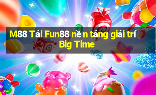 M88 Tải Fun88 nền tảng giải trí Big Time