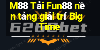 M88 Tải Fun88 nền tảng giải trí Big Time