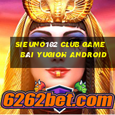 Sieuno102 Club Game Bài Yugioh Android