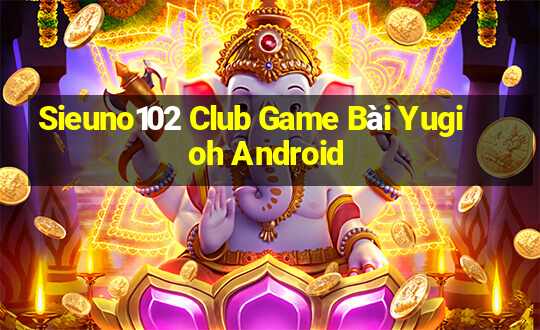 Sieuno102 Club Game Bài Yugioh Android