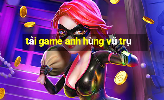 tải game anh hùng vũ trụ