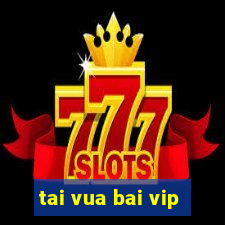 tai vua bai vip